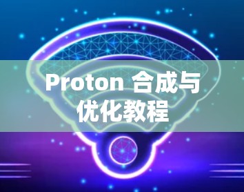 Proton 合成与优化教程 Proton 合成与优化教程