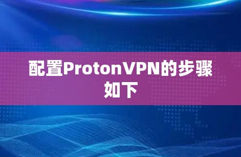 配置ProtonVPN的步骤如下