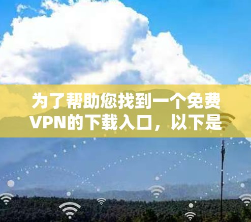 为了帮助您找到一个免费VPN的下载入口,以下是几个可靠的网站,您可以访问并进行测试 为了帮助您找到一个免费VPN的下载入口,以下是几个可靠的网站,您可以访问并进行测试