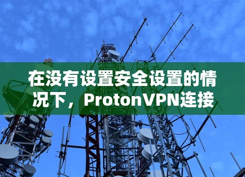 在没有设置安全设置的情况下，ProtonVPN连接会自动进行安全检测，这可能导致安全检测失败，导致用户被封禁或需要重新登录。为了优化连接，避免安全检测触发，可以按照以下步骤进行