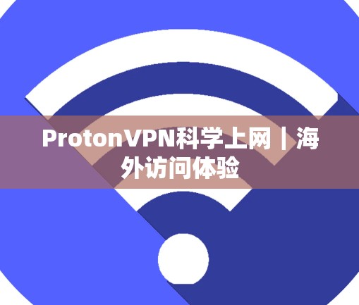 ProtonVPN<strong>科学上网</strong>｜海外访问体验