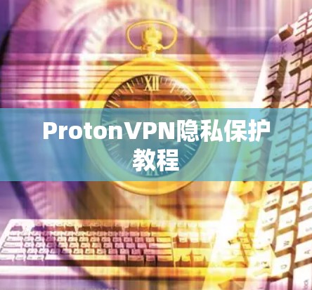 ProtonVPN隐私保护教程 ProtonVPN隐私保护教程