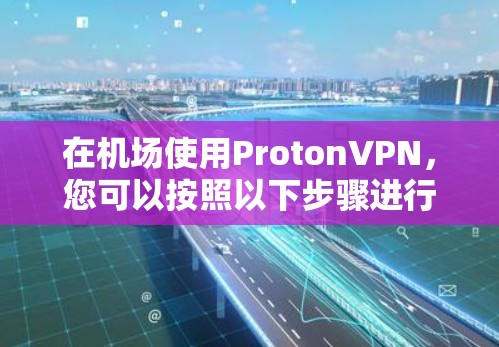 在<strong>机场</strong>使用ProtonVPN，您可以按照以下步骤进行
