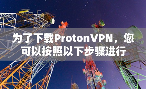 为了下载ProtonVPN,您可以按照以下步骤进行 为了下载ProtonVPN,您可以按照以下步骤进行