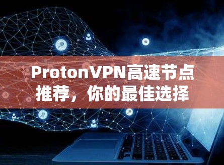ProtonVPN高速节点推荐,你的最佳选择 ProtonVPN高速节点推荐,你的最佳选择