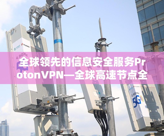 全球领先的信息安全服务ProtonVPN—全球高速节点全球测试 全球领先的信息安全服务ProtonVPN—全球高速节点全球测试