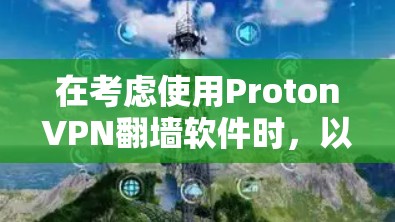 在考虑使用ProtonVPN翻墙软件时,以下是在不同方面的评估和总结 在考虑使用ProtonVPN翻墙软件时,以下是在不同方面的评估和总结