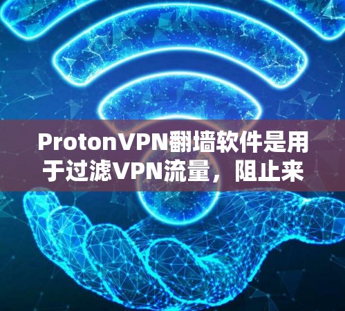 ProtonVPN翻墙软件是用于过滤VPN流量,阻止来自中国、日本、韩国等国家的访问的工具。以下是对该软件的综合评估 ProtonVPN翻墙软件是用于过滤VPN流量,阻止来自中国、日本、韩国等国家的访问的工具。以下是对该软件的综合评估