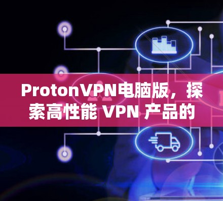 ProtonVPN电脑版,探索高性能 VPN 产品的新进展 ProtonVPN电脑版,探索高性能 VPN 产品的新进展