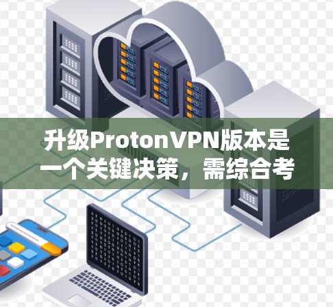 升级ProtonVPN版本是一个关键决策,需综合考虑性能、安全、兼容性、费用、兼容性和用户体验等因素。以下是详细的分析和建议 升级ProtonVPN版本是一个关键决策,需综合考虑性能、安全、兼容性、费用、兼容性和用户体验等因素。以下是详细的分析和建议