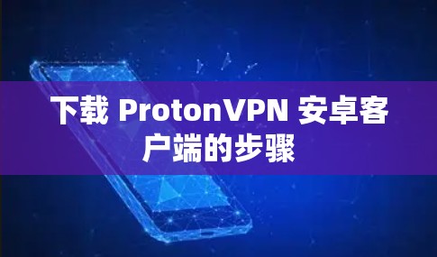 下载 ProtonVPN 安卓客户端的步骤 下载 ProtonVPN 安卓客户端的步骤
