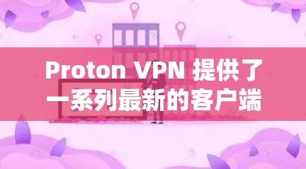 Proton VPN 提供了一系列最新的客户端,包括Proton VPN 7 和 Proton VPN 8,这些版本功能全面,性能稳定,并且经过严格的验证。以下是推荐的几个客户端 Proton VPN 提供了一系列最新的客户端,包括Proton VPN 7 和 Proton VPN 8,这些版本功能全面,性能稳定,并且经过严格的验证。以下是推荐的几个客户端