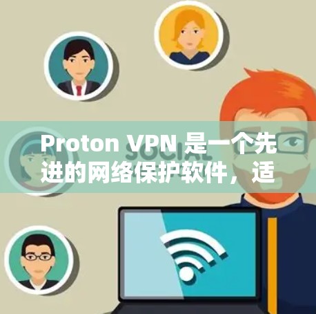 Proton VPN 是一个先进的网络保护软件，适合远程办公、跨国协作和隐私保护场景。以下是其真实体验的详细分析