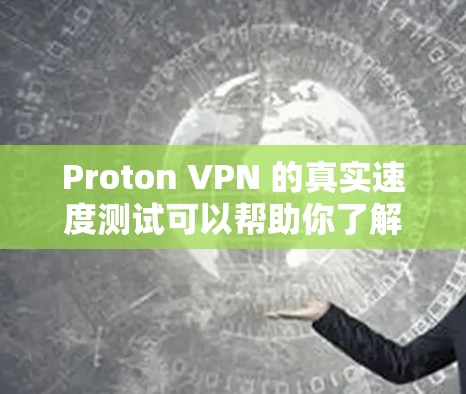 Proton VPN 的真实速度测试可以帮助你了解其在实际运行中的表现,尤其是在处理大型文件或高带宽需求时。以下是一些可能的测试结果和分析 Proton VPN 的真实速度测试可以帮助你了解其在实际运行中的表现,尤其是在处理大型文件或高带宽需求时。以下是一些可能的测试结果和分析