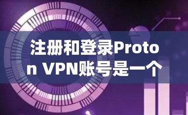 注册和登录Proton VPN账号是一个系统且重要的步骤,确保您的账户安全和功能正常。以下是一步步指南,帮助您完成这个过程 注册和登录Proton VPN账号是一个系统且重要的步骤,确保您的账户安全和功能正常。以下是一步步指南,帮助您完成这个过程