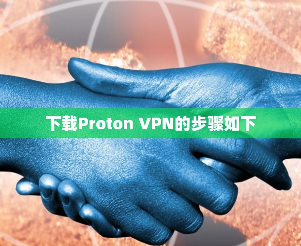 下载Proton VPN的步骤如下