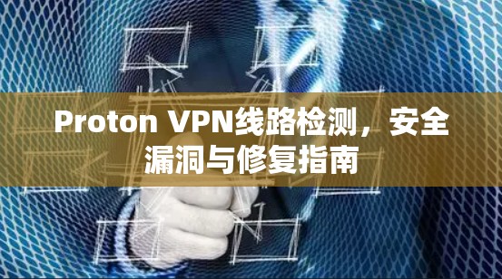 Proton VPN线路检测，安全漏洞与修复指南