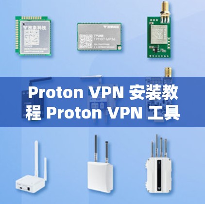 Proton VPN 安装教程 Proton VPN 工具下载与配置
