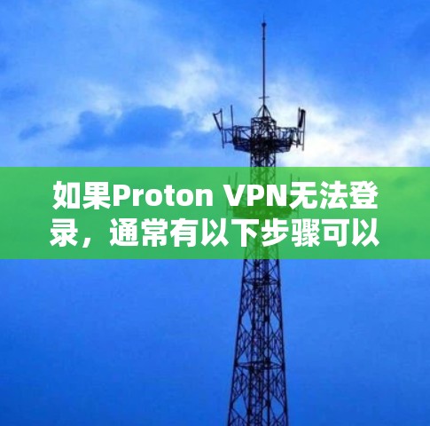 如果Proton VPN无法登录，通常有以下步骤可以解决