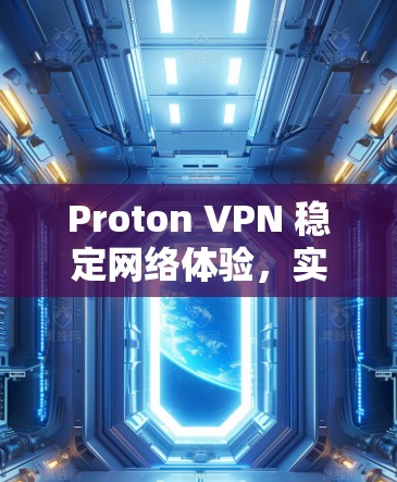 Proton VPN 稳定网络体验，实时数据，安全保障
