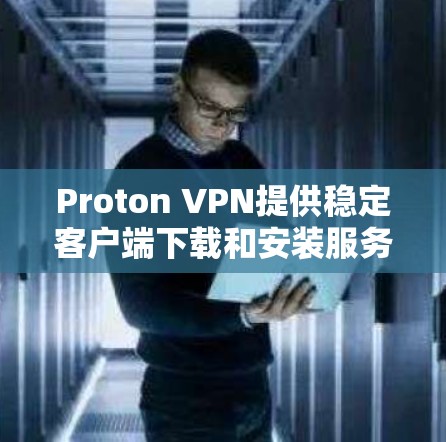 Proton VPN提供稳定客户端下载和安装服务,以下是获取和安装Proton VPN稳定版客户端的步骤 Proton VPN提供稳定客户端下载和安装服务,以下是获取和安装Proton VPN稳定版客户端的步骤