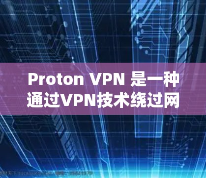 Proton VPN 是一种通过VPN技术绕过网络限制的工具,允许用户访问特定网站或地区。以下是一个使用 Proton VPN 的指南,涵盖从注册到管理的全部步骤 Proton VPN 是一种通过VPN技术绕过网络限制的工具,允许用户访问特定网站或地区。以下是一个使用 Proton VPN 的指南,涵盖从注册到管理的全部步骤