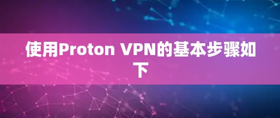 使用Proton VPN的基本步骤如下