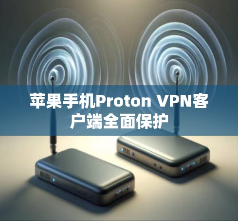 苹果手机Proton VPN客户端全面保护 苹果手机Proton VPN客户端全面保护