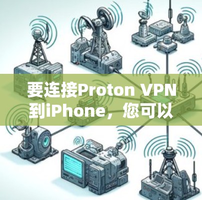 要连接Proton VPN到iPhone,您可以按照以下步骤操作 要连接Proton VPN到iPhone,您可以按照以下步骤操作