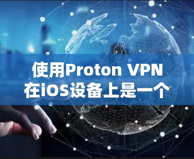 使用Proton VPN在iOS设备上是一个简单且高效的VPN工具,步骤如下 使用Proton VPN在iOS设备上是一个简单且高效的VPN工具,步骤如下