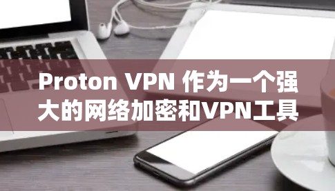 Proton VPN 作为一个强大的网络加密和VPN工具,支持流媒体访问的功能测试分析可以从以下几个方面进行 Proton VPN 作为一个强大的网络加密和VPN工具,支持流媒体访问的功能测试分析可以从以下几个方面进行