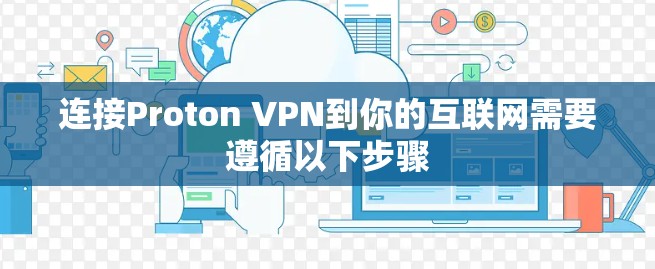 连接Proton VPN到你的互联网需要遵循以下步骤 连接Proton VPN到你的互联网需要遵循以下步骤
