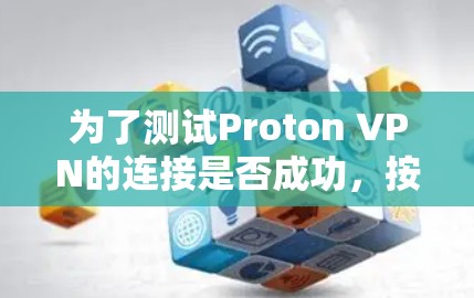 为了测试Proton VPN的连接是否成功，按照以下步骤进行