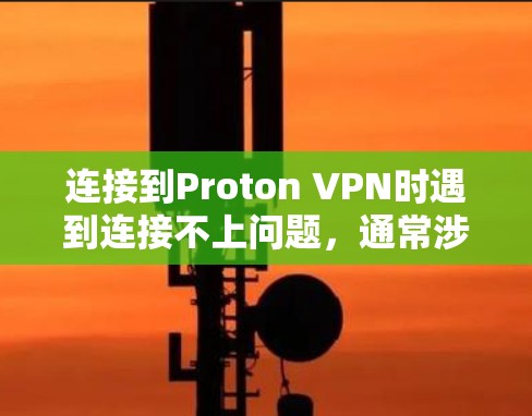 连接到Proton VPN时遇到连接不上问题，通常涉及多个可能的解决方案。以下是一步步的解决方法