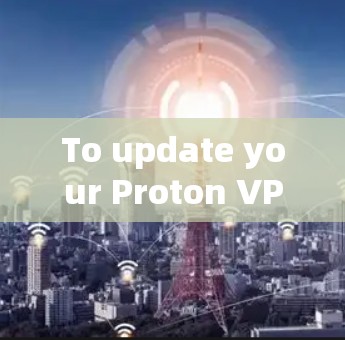 To update your Proton VPN client,follow these organized steps: To update your Proton VPN client,follow these organized steps: