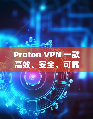 Proton VPN 一款高效、安全、可靠、多端支持的VPN软件 Proton VPN 一款高效、安全、可靠、多端支持的VPN软件