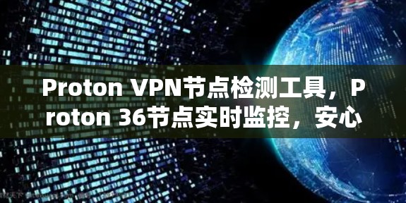 Proton VPN节点检测工具，Proton 36节点实时监控，安心连接，轻松管理私密网络