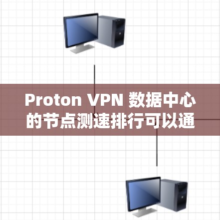 Proton VPN 数据中心的节点测速排行可以通过以下方式整理和分析