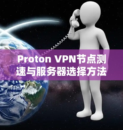 Proton VPN节点测速与服务器选择方法