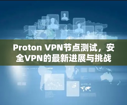Proton VPN节点测试，安全VPN的最新进展与挑战