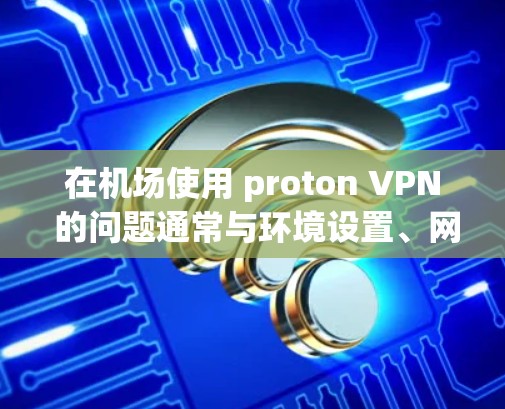 在机场使用 proton VPN 的问题通常与环境设置、网络稳定性、服务器健康以及设备性能有关。以下是逐步的解决方案 在机场使用 proton VPN 的问题通常与环境设置、网络稳定性、服务器健康以及设备性能有关。以下是逐步的解决方案