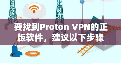 要找到Proton VPN的正版软件,建议以下步骤 要找到Proton VPN的正版软件,建议以下步骤