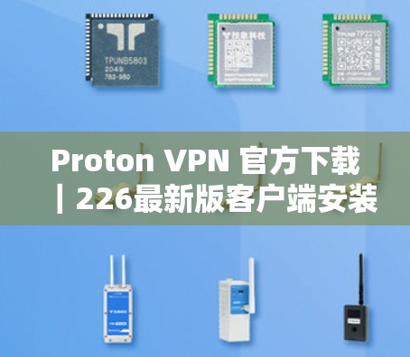 Proton VPN 官方下载|226最新版客户端安装教程 Proton VPN 官方下载|226最新版客户端安装教程