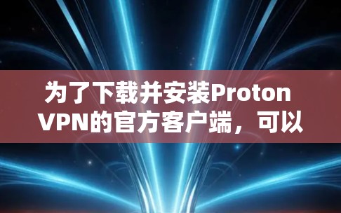 为了下载并安装Proton VPN的官方客户端，可以按照以下步骤操作