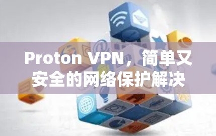 Proton VPN,简单又安全的网络保护解决方案 Proton VPN,简单又安全的网络保护解决方案