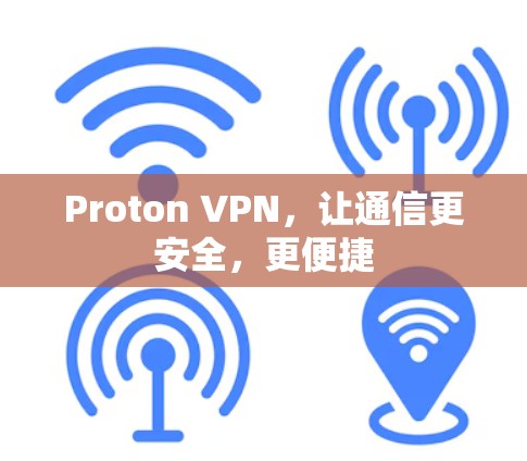 Proton VPN,让通信更安全,更便捷 Proton VPN,让通信更安全,更便捷