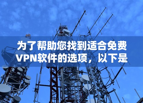 为了帮助您找到适合免费VPN软件的选项,以下是一些推荐和建议 为了帮助您找到适合免费VPN软件的选项,以下是一些推荐和建议
