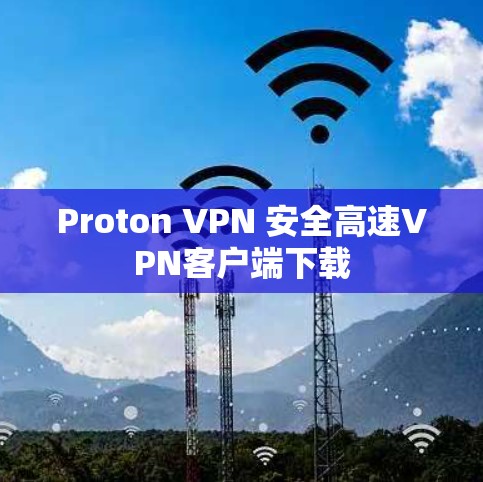 Proton VPN 安全高速VPN客户端下载 Proton VPN 安全高速VPN客户端下载