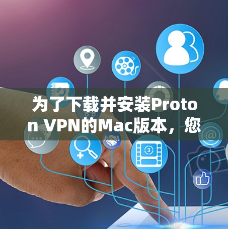 为了下载并安装Proton VPN的Mac版本,您可以按照以下步骤进行 为了下载并安装Proton VPN的Mac版本,您可以按照以下步骤进行