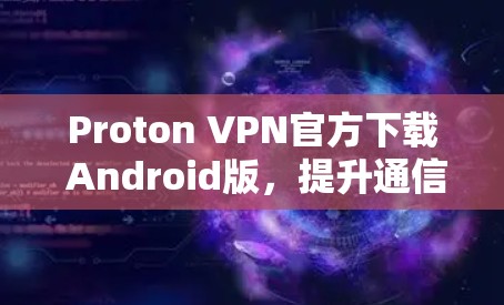 Proton VPN官方下载 Android版,提升通信体验的高效VPN解决方案 Proton VPN官方下载 Android版,提升通信体验的高效VPN解决方案